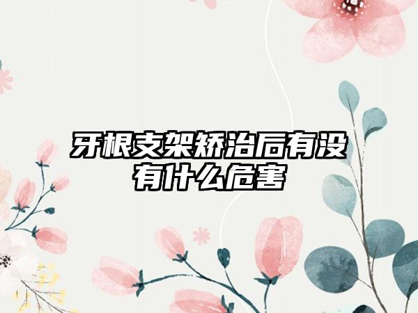 牙根支架矫治后有没有什么危害