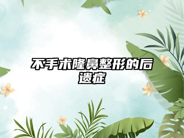 不手术隆鼻整形的后遗症