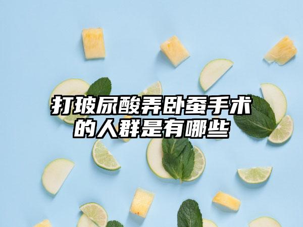 打玻尿酸弄卧蚕手术的人群是有哪些