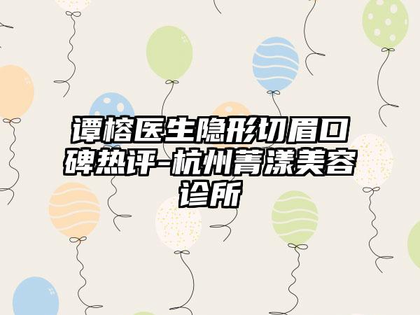 谭榕医生隐形切眉口碑热评-杭州菁漾美容诊所