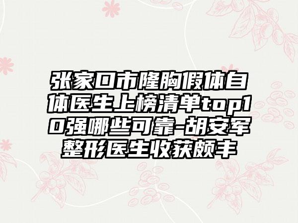 张家口市隆胸假体自体医生上榜清单top10强哪些可靠-胡安军整形医生收获颇丰