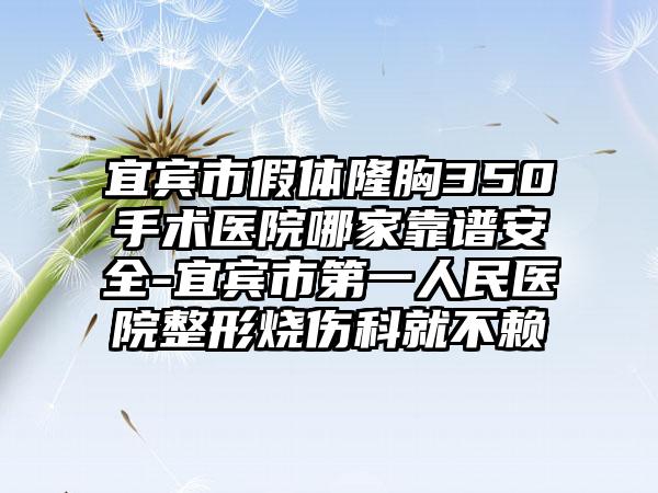 宜宾市假体隆胸350手术医院哪家靠谱安全-宜宾市第一人民医院整形烧伤科就不赖