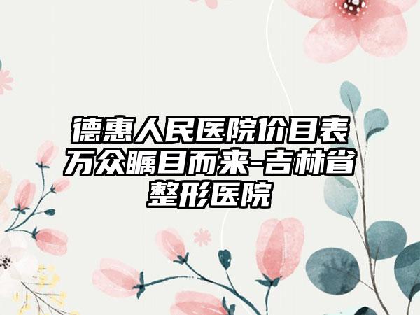 德惠人民医院价目表万众瞩目而来-吉林省整形医院