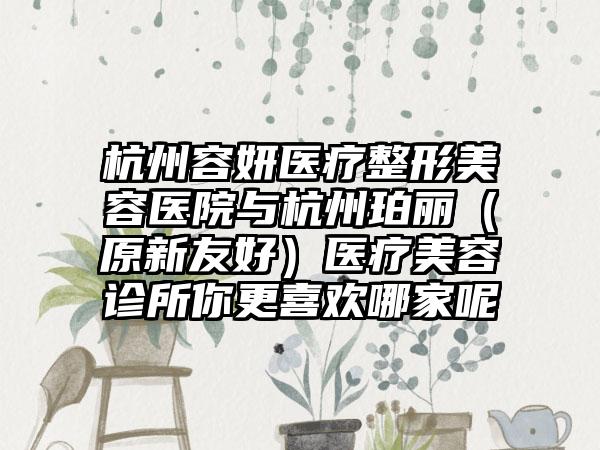 杭州容妍医疗整形美容医院与杭州珀丽（原新友好）医疗美容诊所你更喜欢哪家呢