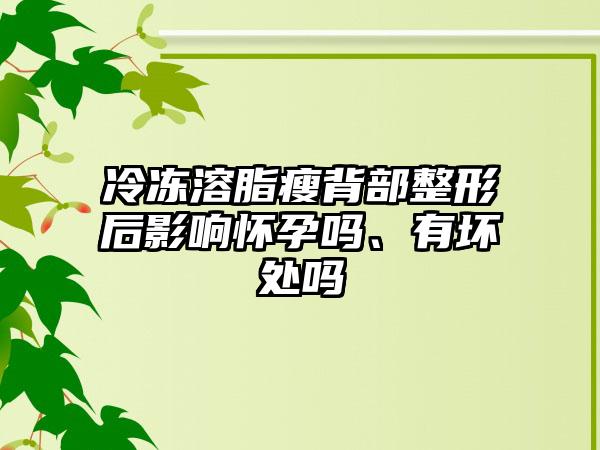 冷冻溶脂瘦背部整形后影响怀孕吗、有坏处吗