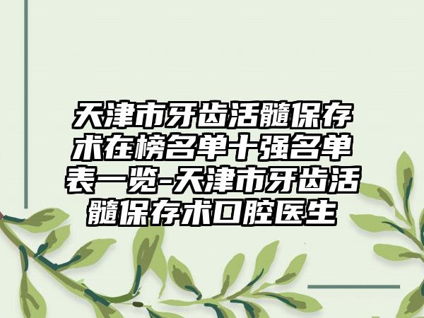 天津市牙齿活髓保存术在榜名单十强名单表一览-天津市牙齿活髓保存术口腔医生