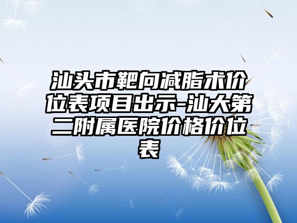 汕头市靶向减脂术价位表项目出示-汕大第二附属医院价格价位表