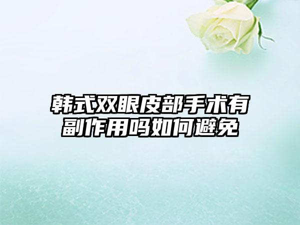 韩式双眼皮部手术有副作用吗如何避免