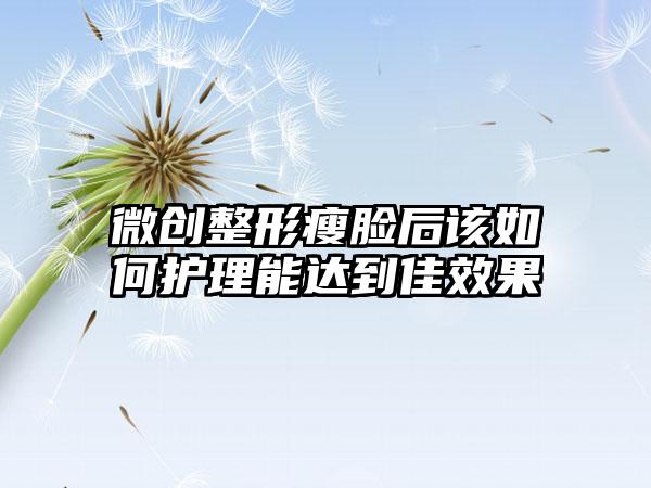 微创整形瘦脸后该如何护理能达到佳效果