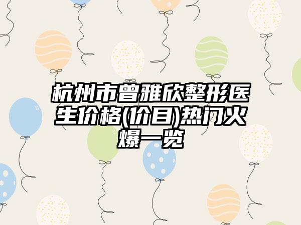 杭州市曾雅欣整形医生价格(价目)热门火爆一览