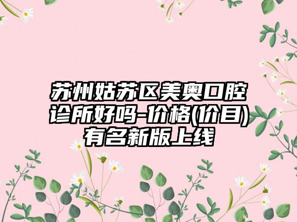 苏州姑苏区美奥口腔诊所好吗-价格(价目)有名新版上线