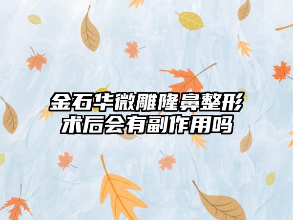 金石华微雕隆鼻整形术后会有副作用吗