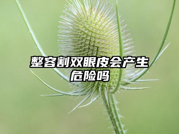 整容割双眼皮会产生危险吗