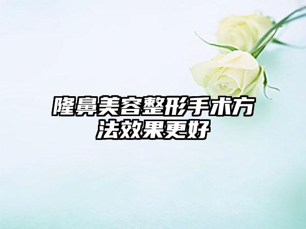 隆鼻美容整形手术方法效果更好
