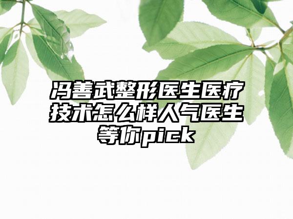 冯善武整形医生医疗技术怎么样人气医生等你pick