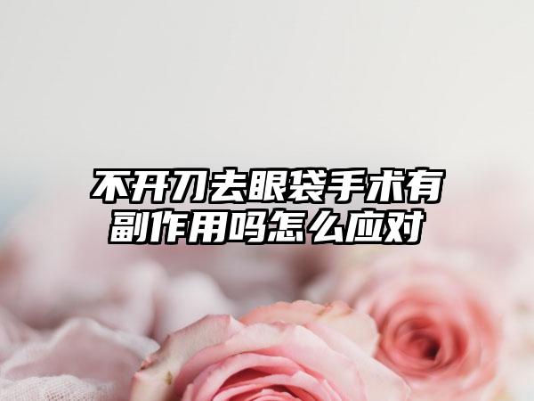 不开刀去眼袋手术有副作用吗怎么应对