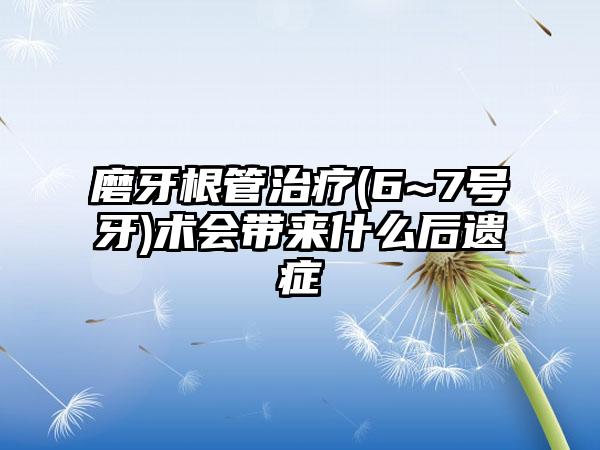磨牙根管治疗(6~7号牙)术会带来什么后遗症