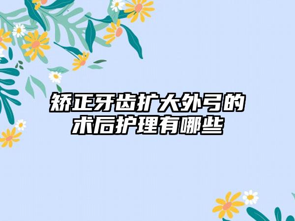 矫正牙齿扩大外弓的术后护理有哪些