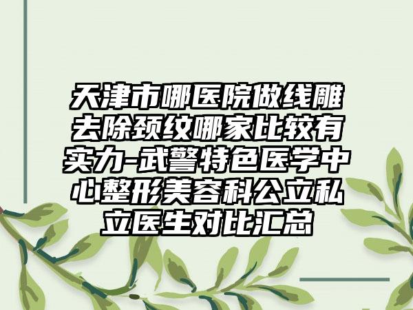 天津市哪医院做线雕去除颈纹哪家比较有实力-武警特色医学中心整形美容科公立私立医生对比汇总