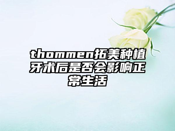 thommen拓美种植牙术后是否会影响正常生活