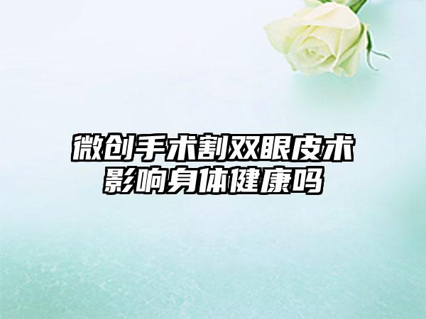 微创手术割双眼皮术影响身体健康吗