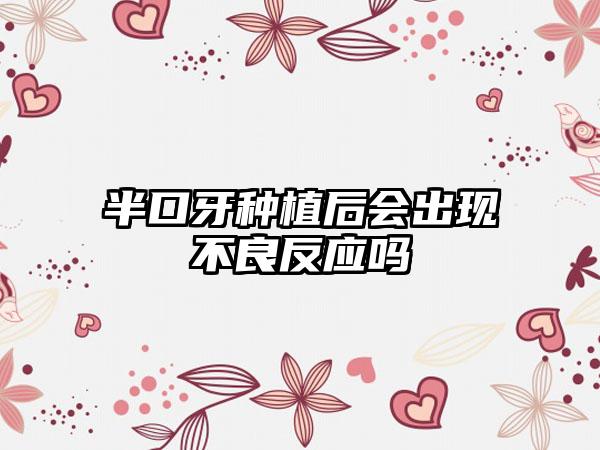 半口牙种植后会出现不良反应吗