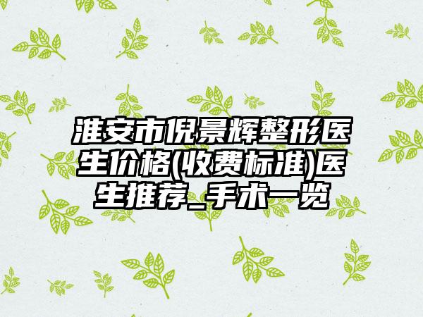 淮安市倪景辉整形医生价格(收费标准)医生推荐_手术一览