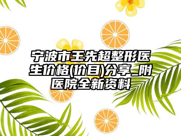 宁波市王先超整形医生价格(价目)分享_附医院全新资料