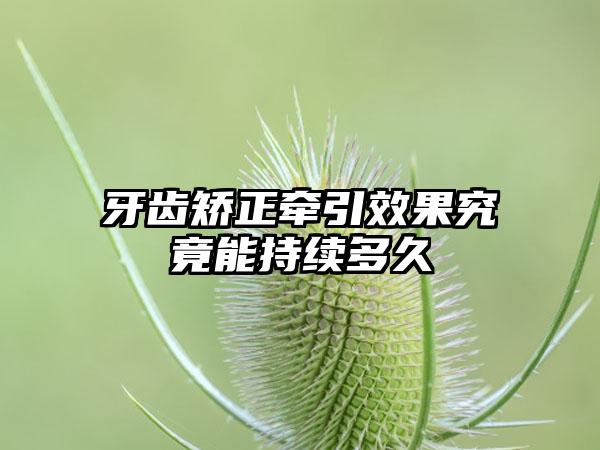 牙齿矫正牵引效果究竟能持续多久