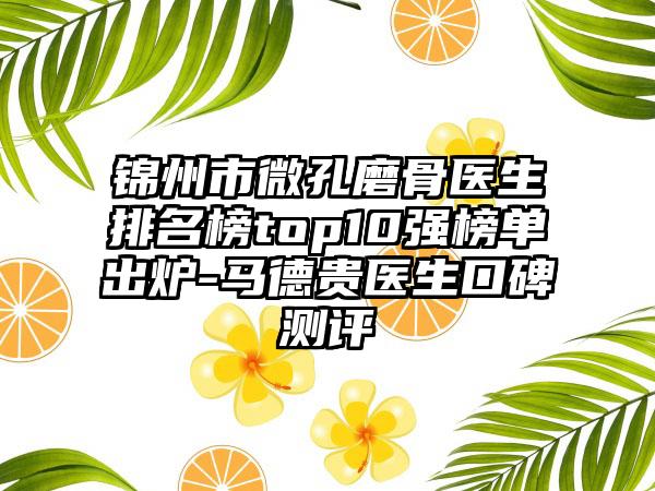 锦州市微孔磨骨医生排名榜top10强榜单出炉-马德贵医生口碑测评