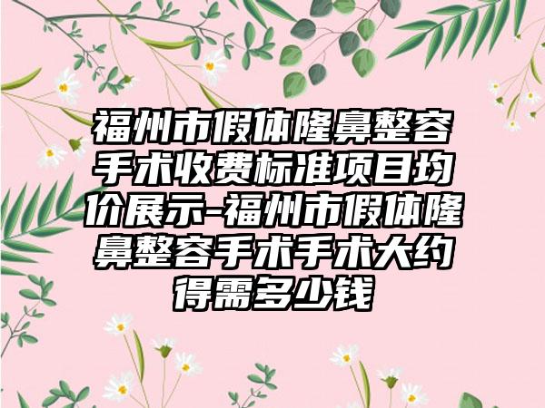 福州市假体隆鼻整容手术收费标准项目均价展示-福州市假体隆鼻整容手术手术大约得需多少钱