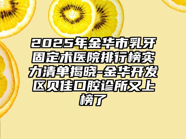 2025年金华市乳牙固定术医院排行榜实力清单揭晓-金华开发区贝佳口腔诊所又上榜了