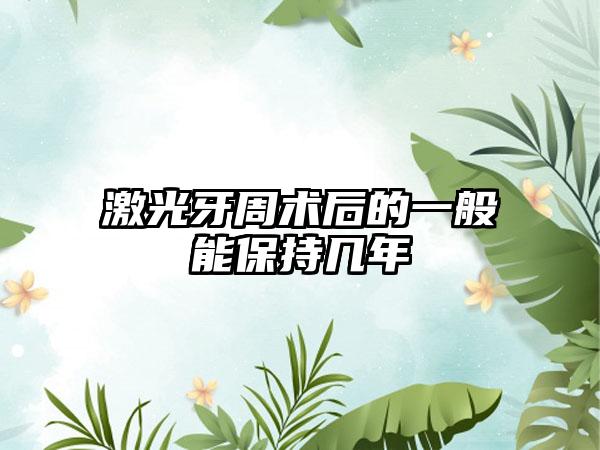 激光牙周术后的一般能保持几年
