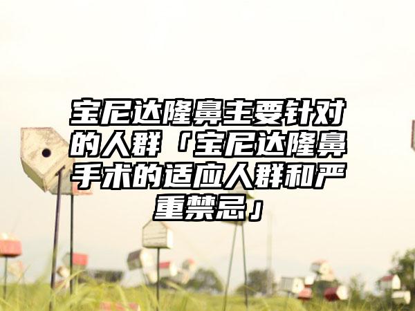 宝尼达隆鼻主要针对的人群「宝尼达隆鼻手术的适应人群和严重禁忌」