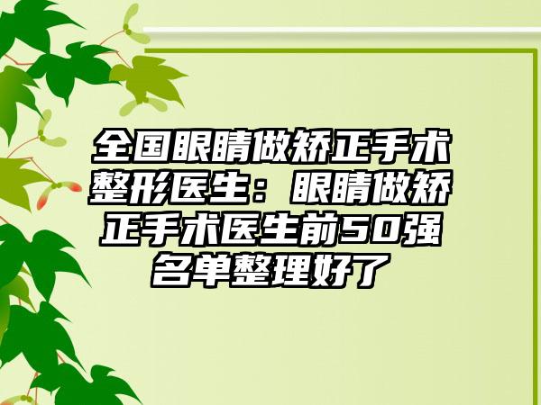全国眼睛做矫正手术整形医生：眼睛做矫正手术医生前50强名单整理好了