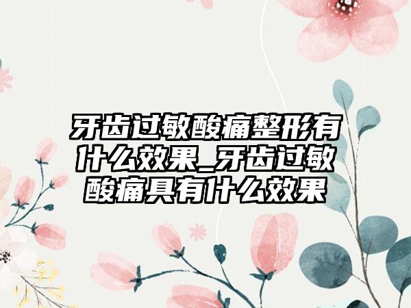 牙齿过敏酸痛整形有什么效果_牙齿过敏酸痛具有什么效果