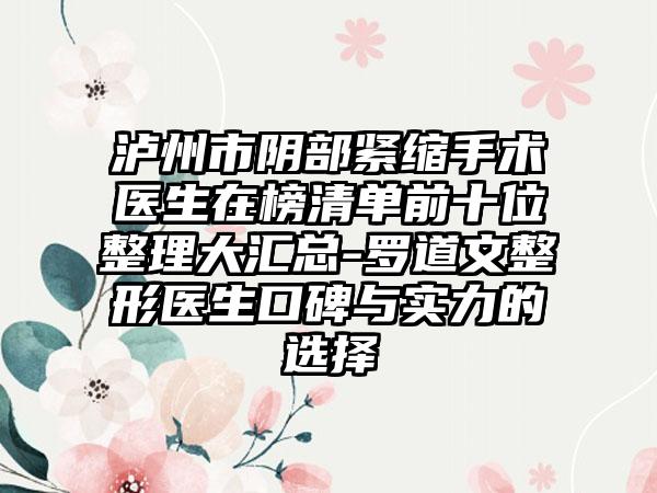 泸州市阴部紧缩手术医生在榜清单前十位整理大汇总-罗道文整形医生口碑与实力的选择