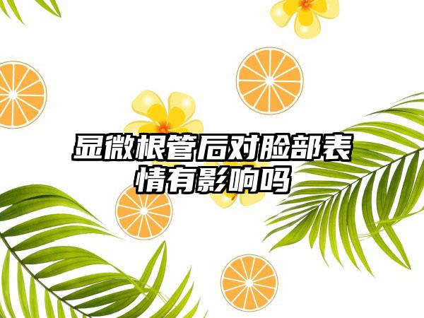 显微根管后对脸部表情有影响吗