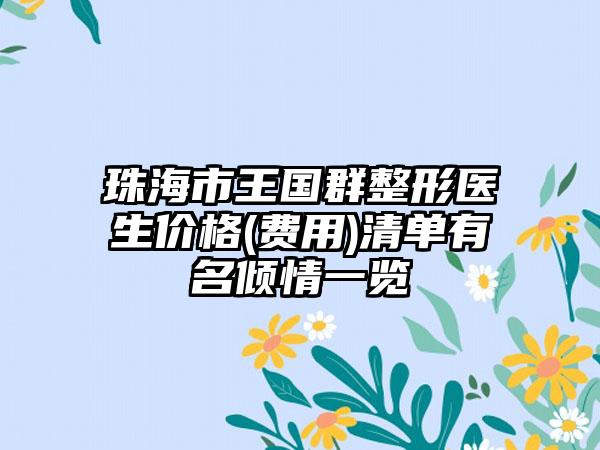 珠海市王国群整形医生价格(费用)清单有名倾情一览