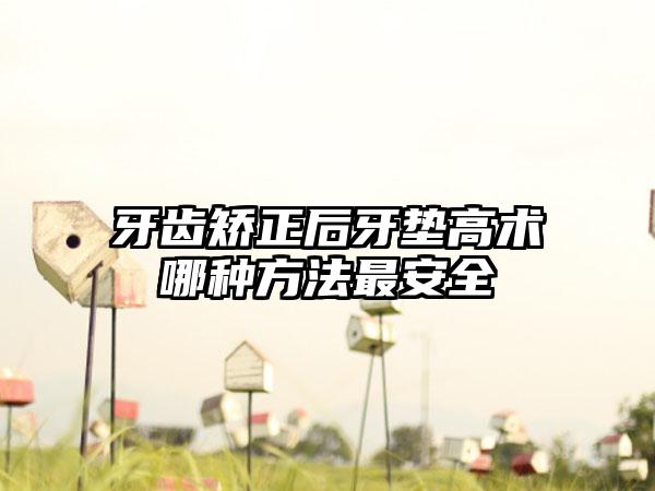 牙齿矫正后牙垫高术哪种方法最安全