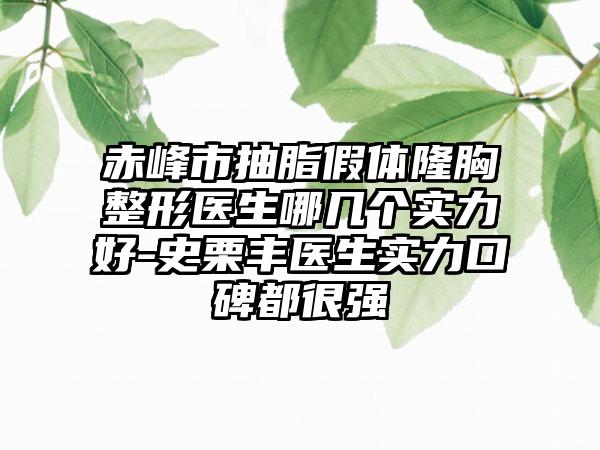 赤峰市抽脂假体隆胸整形医生哪几个实力好-史栗丰医生实力口碑都很强