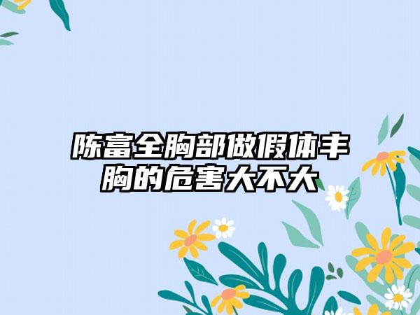 陈富全胸部做假体丰胸的危害大不大