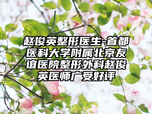 赵俊英整形医生-首都医科大学附属北京友谊医院整形外科赵俊英医师广受好评