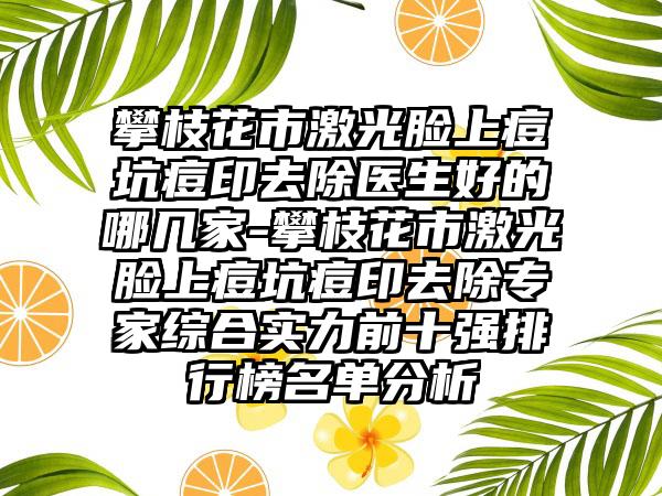 攀枝花市激光脸上痘坑痘印去除医生好的哪几家-攀枝花市激光脸上痘坑痘印去除专家综合实力前十强排行榜名单分析
