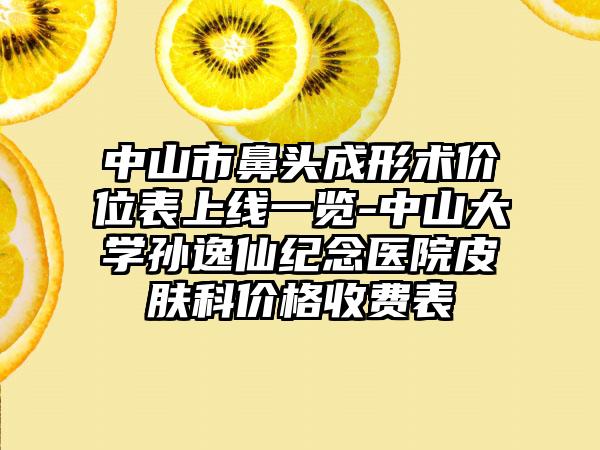 中山市鼻头成形术价位表上线一览-中山大学孙逸仙纪念医院皮肤科价格收费表
