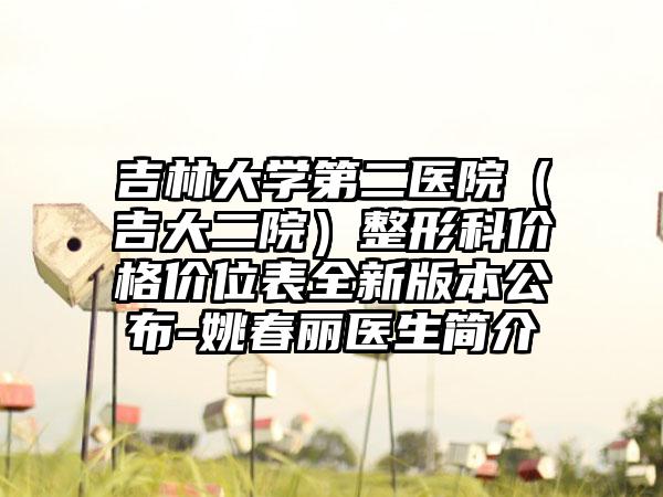 吉林大学第二医院（吉大二院）整形科价格价位表全新版本公布-姚春丽医生简介