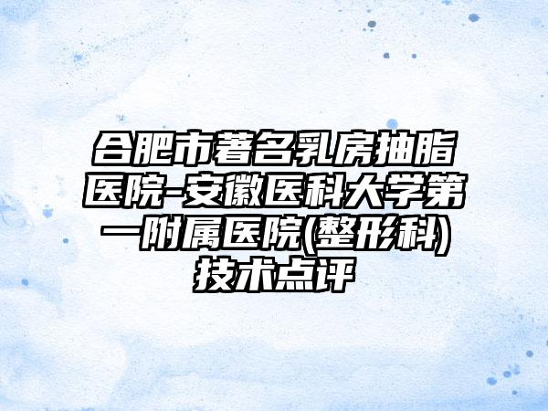 合肥市著名乳房抽脂医院-安徽医科大学第一附属医院(整形科)技术点评