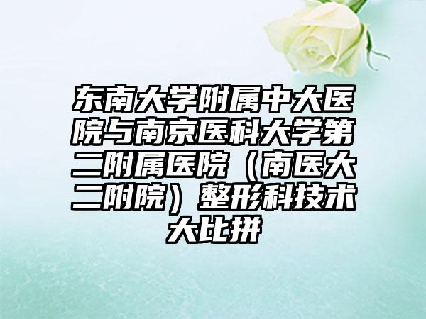 东南大学附属中大医院与南京医科大学第二附属医院（南医大二附院）整形科技术大比拼