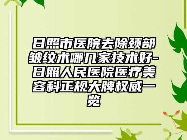 日照市医院去除颈部皱纹术哪几家技术好-日照人民医院医疗美容科正规大牌权威一览