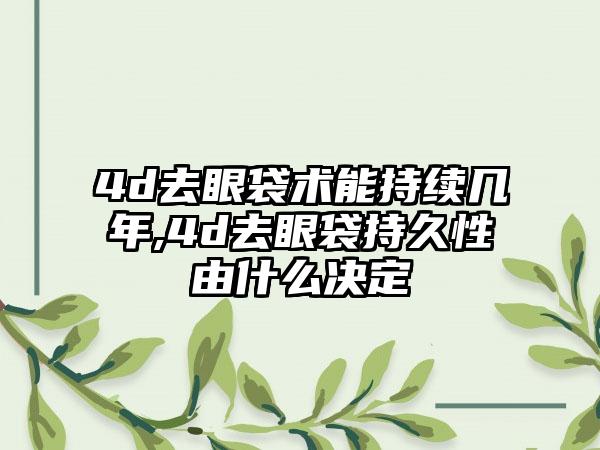4d去眼袋术能持续几年,4d去眼袋持久性由什么决定
